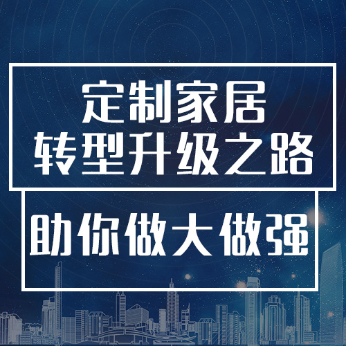 《定制家居轉(zhuǎn)型升級之路》課程震撼來襲！