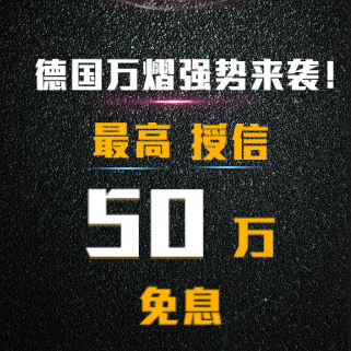 德国万熠强势来袭！最高授信 50万 免息。